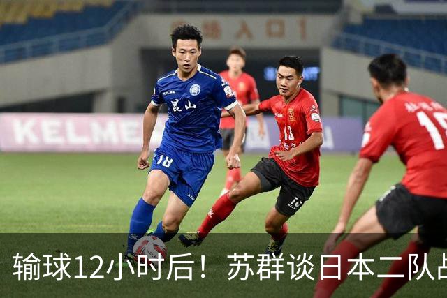 输球12小时后！苏群谈日本二队战略，中国男篮真正的差距藏不住了